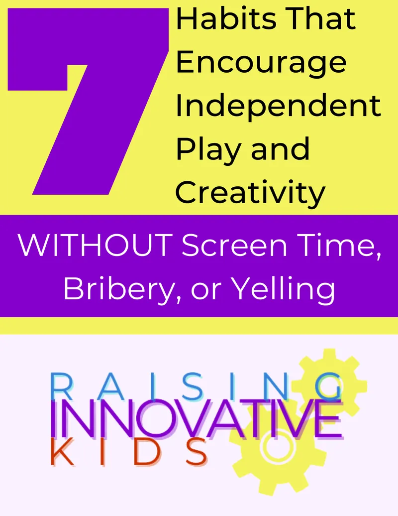7 Steps to Independent & Innovative Kids — creativity without screen time, bribery, or yelling
